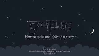 1
How to build and deliver a story
Eric D. Schabell
Global Technology Evangelist Director, Red Hat
@ericschabell
 