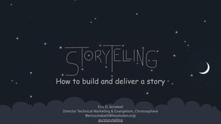 1
How to build and deliver a story
Eric D. Schabell
Director Technical Marketing & Evangelism, Chronosphere
@ericschabell{@fosstodon.org}
go/storytelling
 