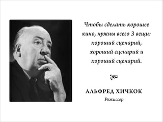 Чтобы сделать хорошее
кино, нужны всего 3 вещи:
хороший сценарий,
хороший сценарий и
хороший сценарий.


АЛЬФРЕД ХИЧКОК
Режиссер

 