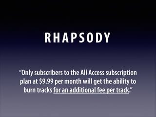 RHAPSODY
“Only subscribers to the All Access subscription
plan at $9.99 per month will get the ability to
burn tracks for an additional fee per track.”

 