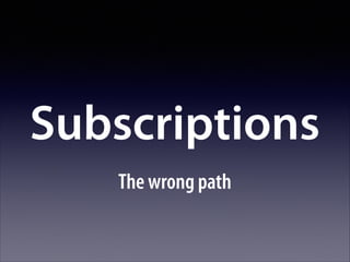 Subscriptions
The wrong path

 