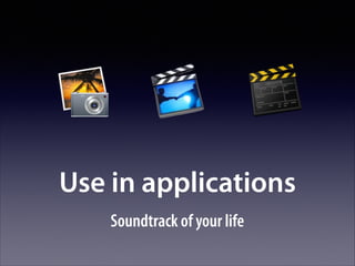 Use in applications
Soundtrack of your life

 