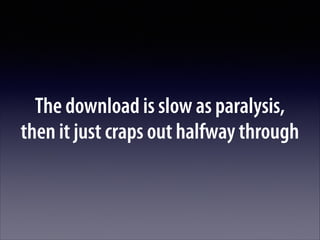 The download is slow as paralysis,  
then it just craps out halfway through

 