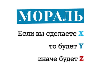 МОРАЛЬ
Если вы сделаете Х
то будет Y
иначе будет Z

 