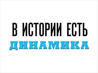 В ИСТОРИИ ЕСТЬ
ДИ НА М И К А

 