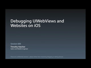 Debugging UIWebViews and
Websites on iOS

Session 600
Timothy Hatcher
Safari and WebKit Engineer

These are confidential sessions—please refrain from streaming, blogging, or taking pictures

 