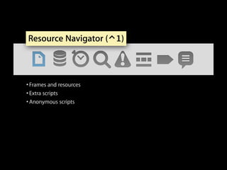 Resource Navigator (⌃1)

• Frames and resources
• Extra scripts
• Anonymous scripts

 
