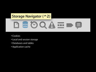 Storage Navigator (⌃2)

• Cookies
• Local and session storage
• Databases and tables
• Application cache

 