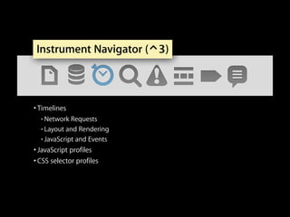 Instrument Navigator (⌃3)

• Timelines
Network Requests
■ Layout and Rendering
■ JavaScript and Events
• JavaScript profiles
■

• CSS selector profiles

 