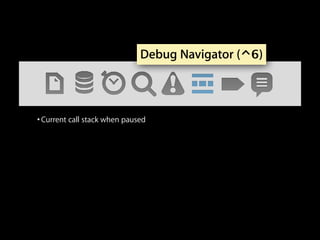 Debug Navigator (⌃6)

• Current call stack when paused

 