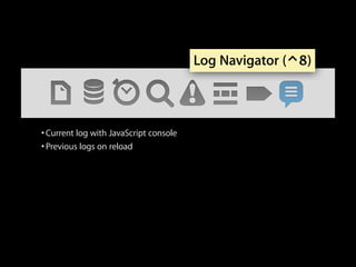 Log Navigator (⌃8)

• Current log with JavaScript console
• Previous logs on reload

 