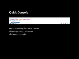 Quick Console

• Auto expanding JavaScript console
• Object property completion
• Debugger controls

 
