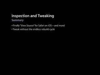 Inspection and Tweaking
Summary

• Finally “View Source” for Safari on iOS—and more!
• Tweak without the endless rebuild cycle

 