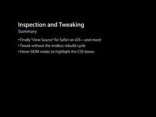 Inspection and Tweaking
Summary

• Finally “View Source” for Safari on iOS—and more!
• Tweak without the endless rebuild cycle
• Hover DOM nodes to highlight the CSS boxes

 