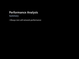 Performance Analysis
Summary

• Always test cell network performance

 
