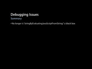 Debugging Issues
Summary

• No longer is “stringByEvaluatingJavaScriptFromString:” a black box

 