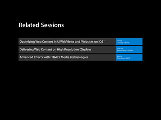 Related Sessions
Optimizing Web Content in UIWebViews and Websites on iOS

Marina
Tuesday 4:30PM

Delivering Web Content on High Resolution Displays

Nob Hill
Wednesday 11:30AM

Advanced Effects with HTML5 Media Technologies

Marina
Thursday 2:00PM

 
