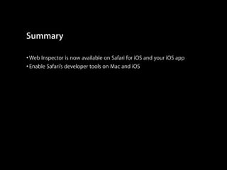 Summary
• Web Inspector is now available on Safari for iOS and your iOS app
• Enable Safari’s developer tools on Mac and iOS

 