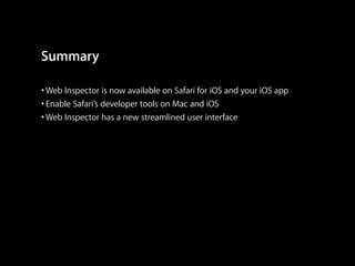 Summary
• Web Inspector is now available on Safari for iOS and your iOS app
• Enable Safari’s developer tools on Mac and iOS
• Web Inspector has a new streamlined user interface

 