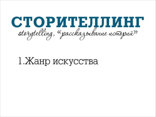 СТОРИТЕЛЛИНГ
storytelling, «рассказывание историй»

1.Жанр искусства

 