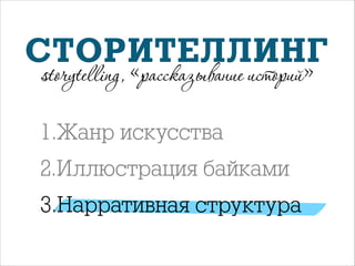 СТОРИТЕЛЛИНГ
storytelling, «рассказывание историй»

1.Жанр искусства
2.Иллюстрация байками
3.Нарративная структура

 