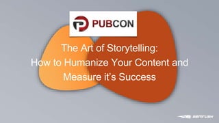 P O W E R
1
The Art of Storytelling:
How to Humanize Your Content and
Measure it’s Success
 