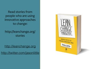 Read	stories	from	
people	who	are	using	
innovative	approaches	
to	change:	
http://leanchange.org/
stories
http://leanchange.org
http://twitter.com/jasonlittle
 