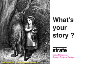 What’s
your
story ?
Ioana Ocnarescu
Strate - Ecole de Design
Gustave Doré. > L’imaginaire au pouvoir
 