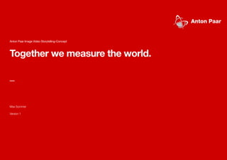 Together we measure the world.
_
Max Sommer
Version 1
Anton Paar Image Video Storytelling-Concept
 