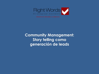 Community Management:
Story telling como
generación de leads
Expertos en Mensajes y Audiencias
 