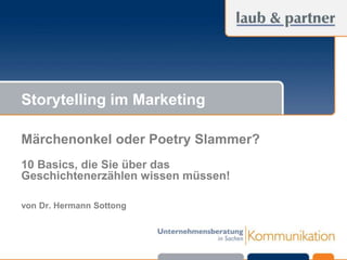 © Laub & Partner GmbH
Storytelling im Marketing
Märchenonkel oder Poetry Slammer?
10 Basics, die Sie über das
Geschichtenerzählen wissen müssen!
0
von Dr. Hermann Sottong
 