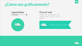 ¿Cómo soy gráﬁcamente?
Logosímbolo
Concepto M + A + S + ▲
Firma E-mail
Gráﬁco que acompañara cada
correo que se envié a un
cliente.
 