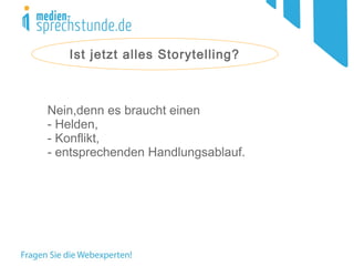 Ist jetzt alles Storytelling?
Nein,denn es braucht einen
- Helden,
- Konflikt,
- entsprechenden Handlungsablauf.
 