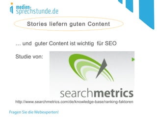 Stories liefern guten Content
… und guter Content ist wichtig für SEO
Studie von:
http://www.searchmetrics.com/de/knowledge-base/ranking-faktoren
 