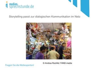 © Andrea Rochlitz YAND.media
Storytelling passt zur dialogischen Kommunikation im Netz
 