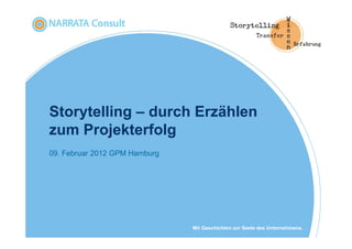 Storytelling – durch Erzählen
zum Projekterfolg
09. Februar 2012 GPM Hamburg




                               Mit Geschichten zur Seele des Unternehmens.
 