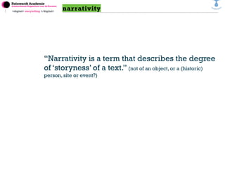 <digital> storytelling </digital>
“Narrativity is a term that describes the degree
of ‘storyness’ of a text.” (not of an o...