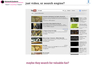 <digital> storytelling </digital>
maybe they search for valuable fun?
just video, or search engine?
 