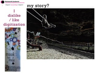 <digital> storytelling </digital> my story? 
I 
dislike 
/ like 
digitization 
 