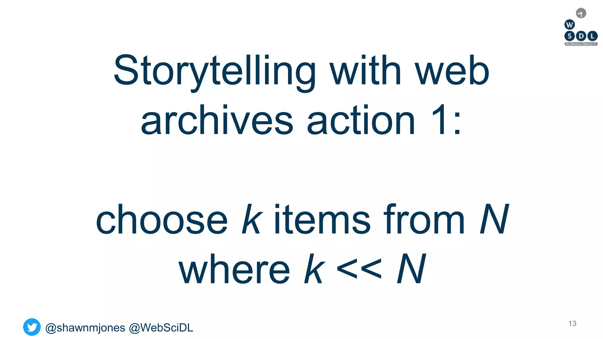 @shawnmjones @WebSciDL
Storytelling with web
archives action 1:
choose k items from N
where k << N
13
 