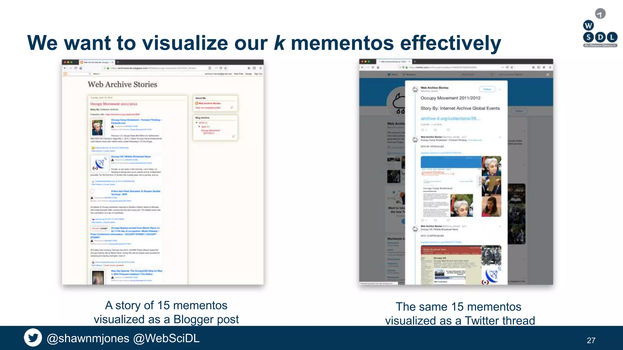 @shawnmjones @WebSciDL@shawnmjones @WebSciDL
We want to visualize our k mementos effectively
27
A story of 15 mementos
visualized as a Blogger post
The same 15 mementos
visualized as a Twitter thread
 