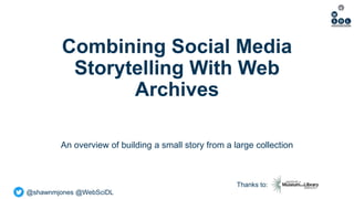 @shawnmjones @WebSciDL
Combining Social Media
Storytelling With Web
Archives
An overview of building a small story from a large collection
Thanks to:
 