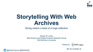 @shawnmjones @WebSciDL
Storytelling With Web
Archives
Giving visitors a taste of a huge collection
Thanks to:
Shawn M. Jones
Web Science and Digital Libraries Research Group
Old Dominion University
RE-70-18-0005-18
 