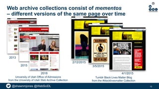 @shawnmjones @WebSciDL@shawnmjones @WebSciDL
Web archive collections consist of mementos
– different versions of the same ...