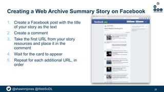 @shawnmjones @WebSciDL@shawnmjones @WebSciDL
Creating a Web Archive Summary Story on Facebook
1. Create a Facebook post wi...