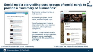 @shawnmjones @WebSciDL@shawnmjones @WebSciDL
Social media storytelling uses groups of social cards to
provide a “summary o...