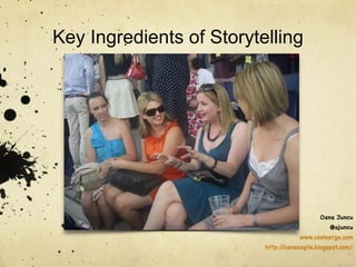 Oana Juncu 
@ojuncu 
Key Ingredients of Storytelling 
www.coemerge.com 
http://oanasagile.blogspot.com/ 
 