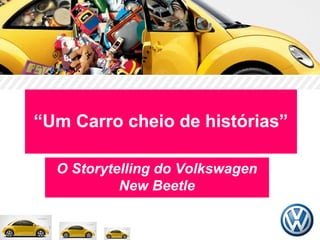 “Um Carro cheio de histórias”
O Storytelling do Volkswagen
New Beetle
 