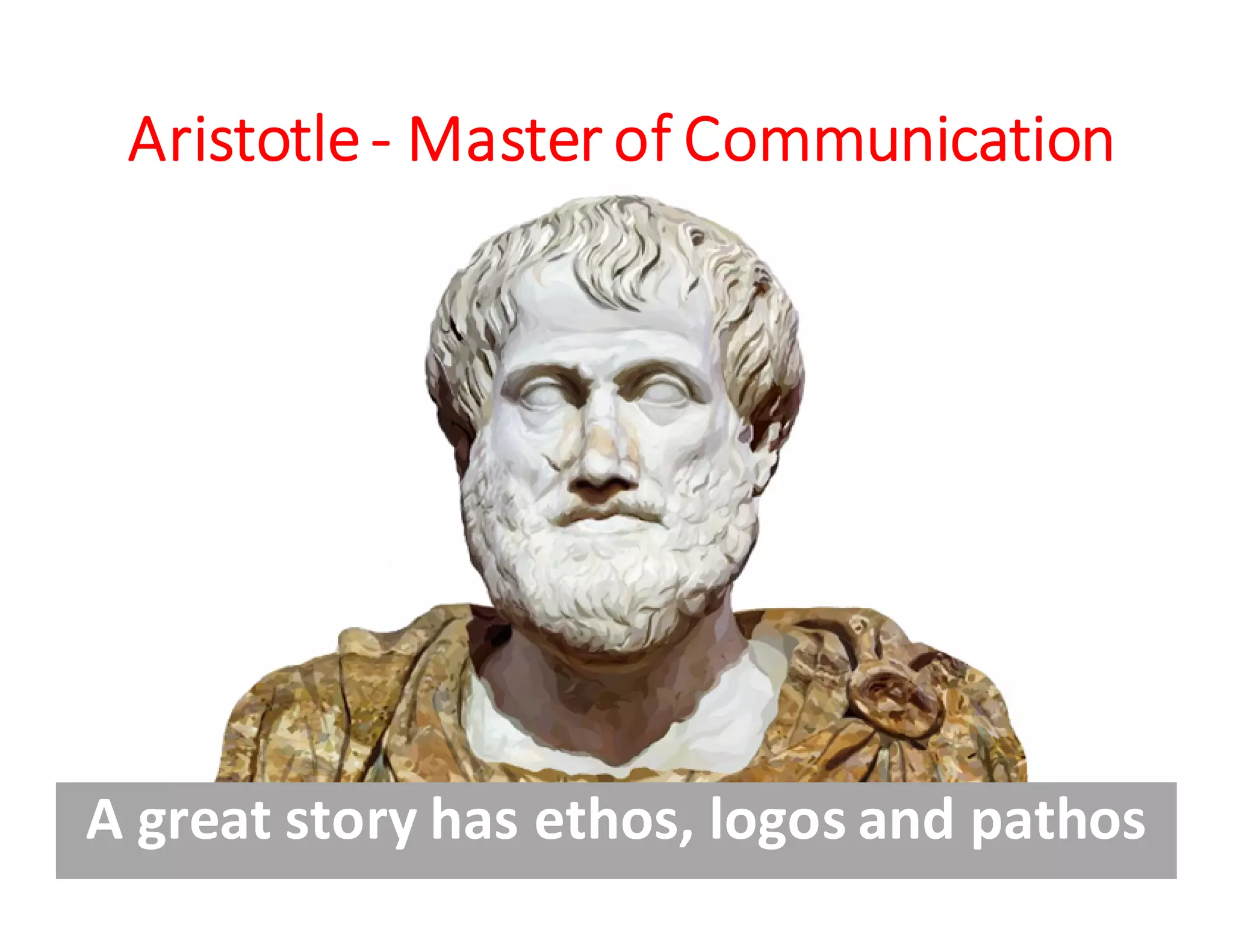 Aristotle - Master of Communication
A great story has ethos, logos and pathos
 