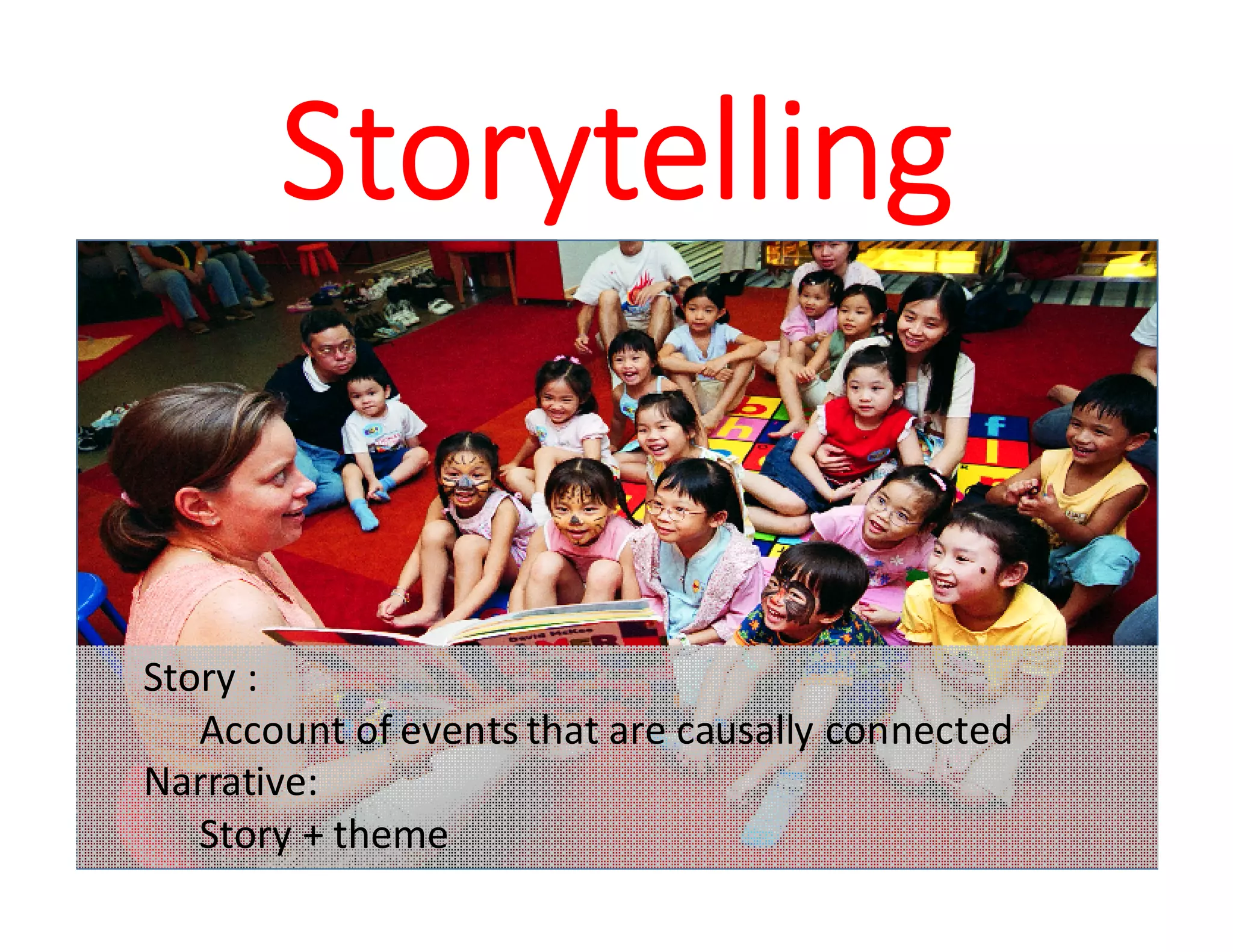 Storytelling
Story :
Account of events that are causally connected
Narrative:
Story + theme
 